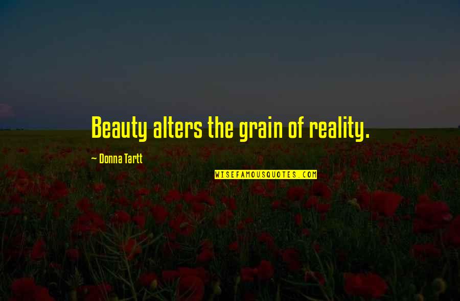 Beauty And Reality Quotes By Donna Tartt: Beauty alters the grain of reality.