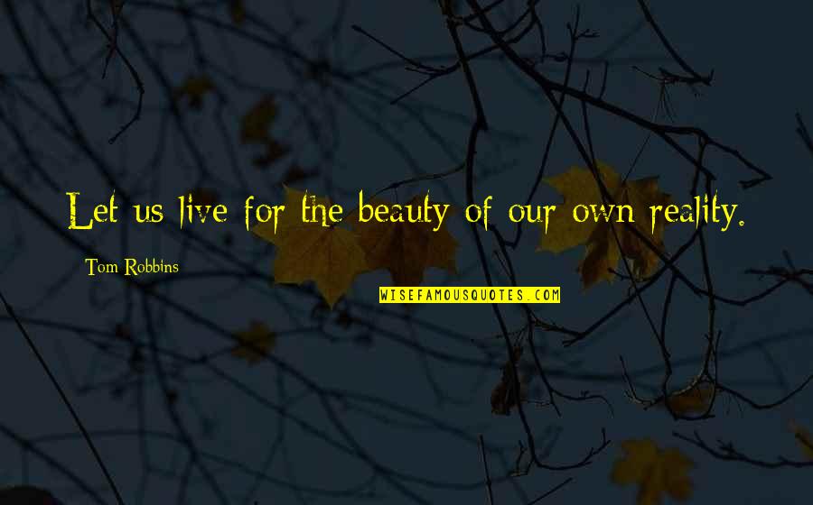 Beauty And Reality Quotes By Tom Robbins: Let us live for the beauty of our