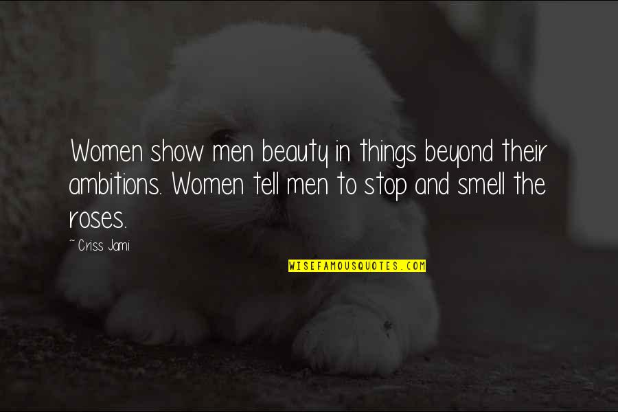 Beauty And Roses Quotes By Criss Jami: Women show men beauty in things beyond their