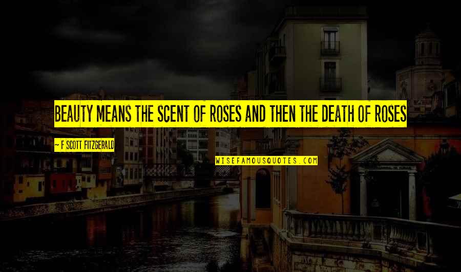 Beauty And Roses Quotes By F Scott Fitzgerald: Beauty means the scent of roses and then