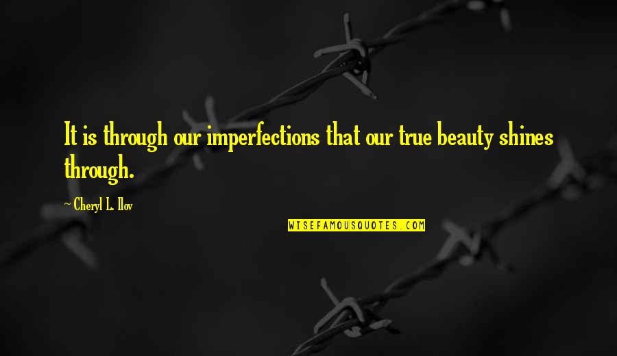Beauty And Self Image Quotes By Cheryl L. Ilov: It is through our imperfections that our true