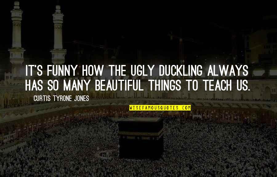 Beauty And Self Love Quotes By Curtis Tyrone Jones: It's funny how the ugly duckling always has