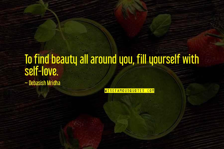 Beauty And Self Love Quotes By Debasish Mridha: To find beauty all around you, fill yourself