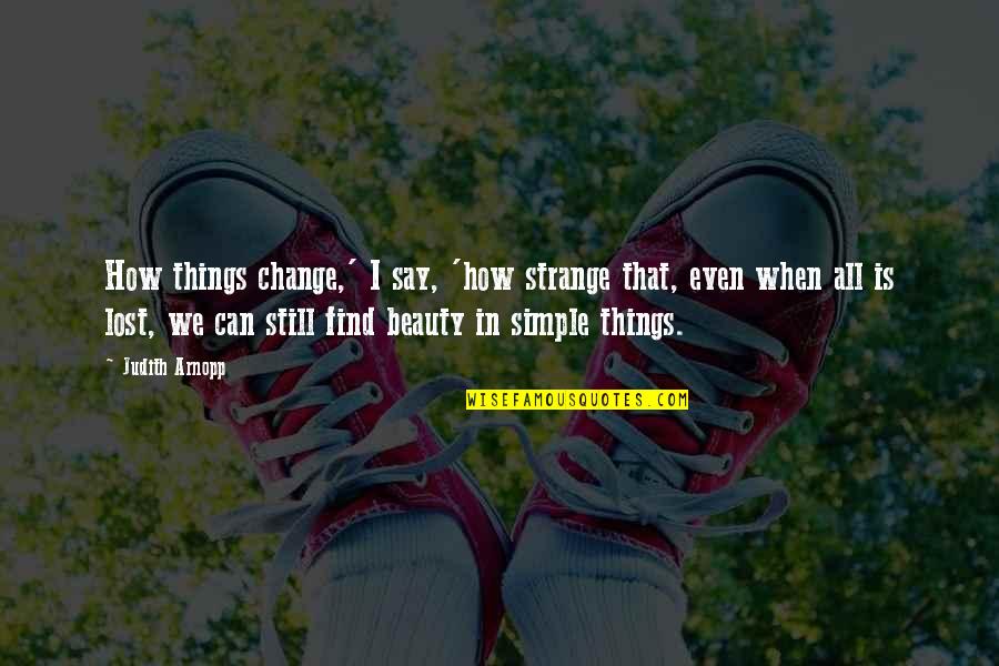 Beauty And Simple Quotes By Judith Arnopp: How things change,' I say, 'how strange that,