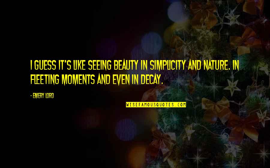 Beauty And Simplicity Quotes By Emery Lord: I guess it's like seeing beauty in simplicity