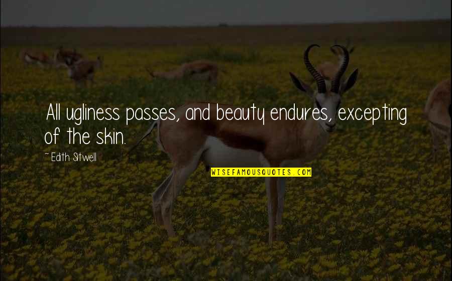Beauty And Skin Quotes By Edith Sitwell: All ugliness passes, and beauty endures, excepting of