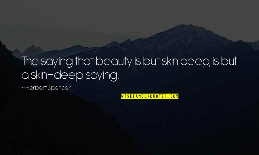 Beauty And Skin Quotes By Herbert Spencer: The saying that beauty is but skin deep,