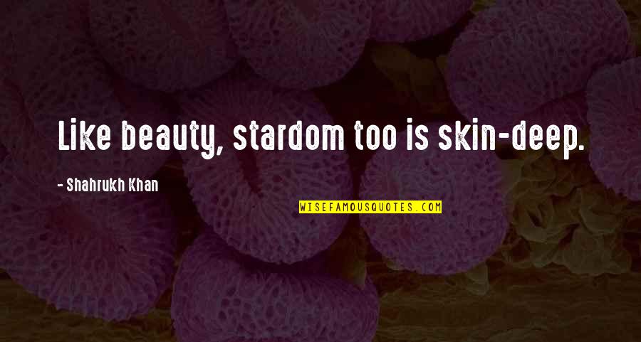 Beauty And Skin Quotes By Shahrukh Khan: Like beauty, stardom too is skin-deep.