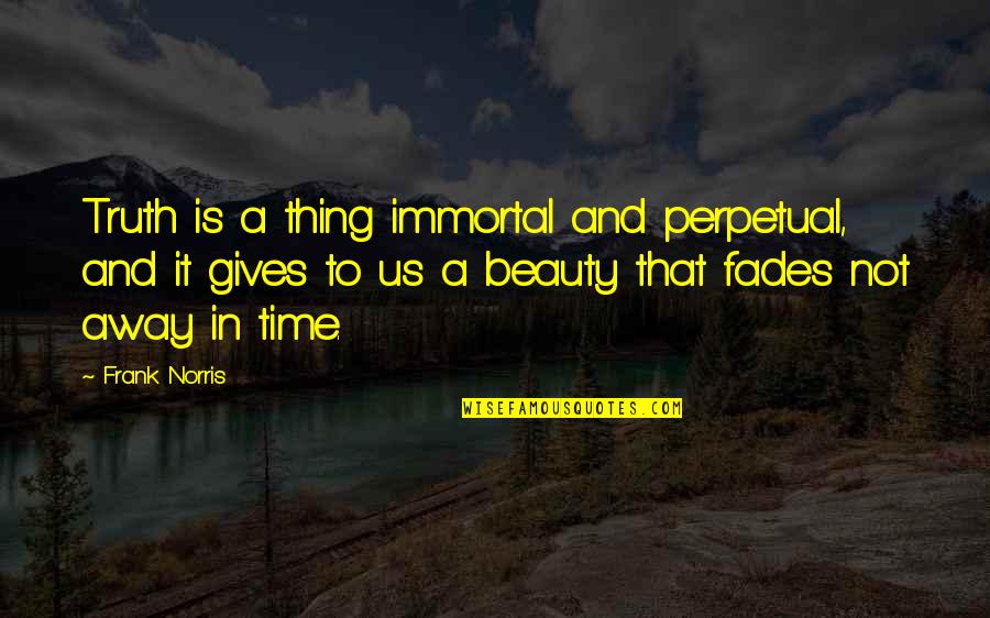 Beauty And Time Quotes By Frank Norris: Truth is a thing immortal and perpetual, and Beauty And Time Quotes By Frank Norris: Truth is a thing immortal and perpetual, and