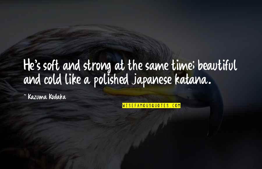 Beauty And Time Quotes By Kazuma Kodaka: He's soft and strong at the same time;