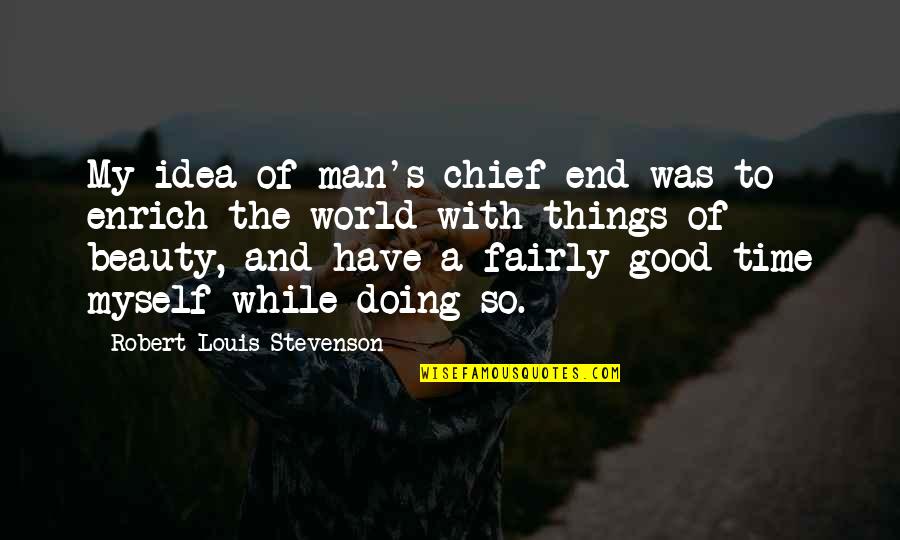 Beauty And Time Quotes By Robert Louis Stevenson: My idea of man's chief end was to Beauty And Time Quotes By Robert Louis Stevenson: My idea of man's chief end was to