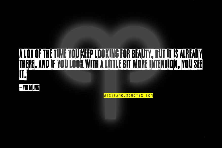 Beauty And Time Quotes By Vik Muniz: A lot of the time you keep looking Beauty And Time Quotes By Vik Muniz: A lot of the time you keep looking