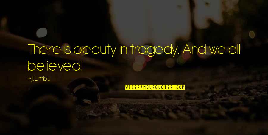 Beauty And Tragedy Quotes By J. Limbu: There is beauty in tragedy. And we all