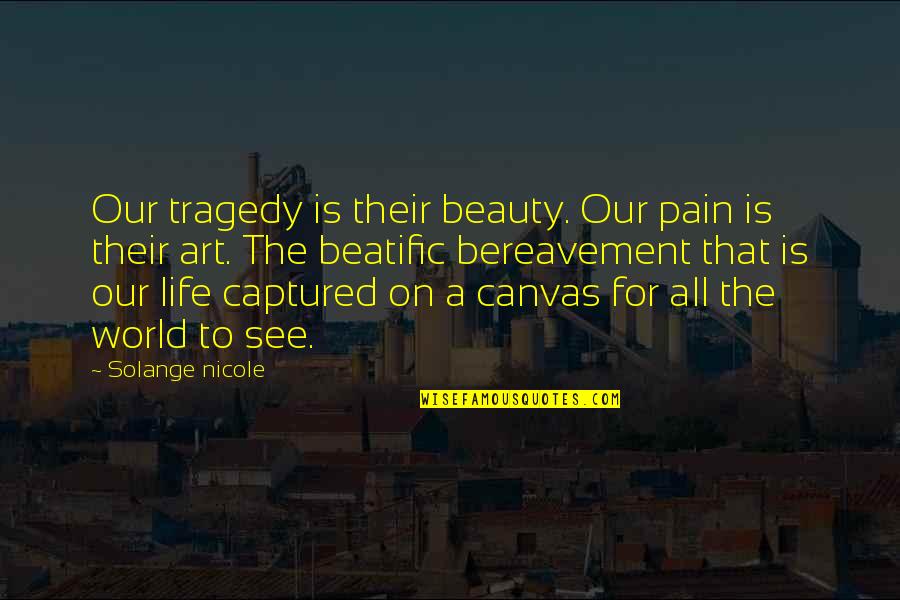 Beauty And Tragedy Quotes By Solange Nicole: Our tragedy is their beauty. Our pain is Beauty And Tragedy Quotes By Solange Nicole: Our tragedy is their beauty. Our pain is