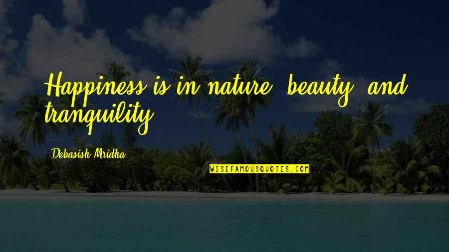 Beauty And Tranquility Quotes By Debasish Mridha: Happiness is in nature, beauty, and tranquility. Beauty And Tranquility Quotes By Debasish Mridha: Happiness is in nature, beauty, and tranquility.