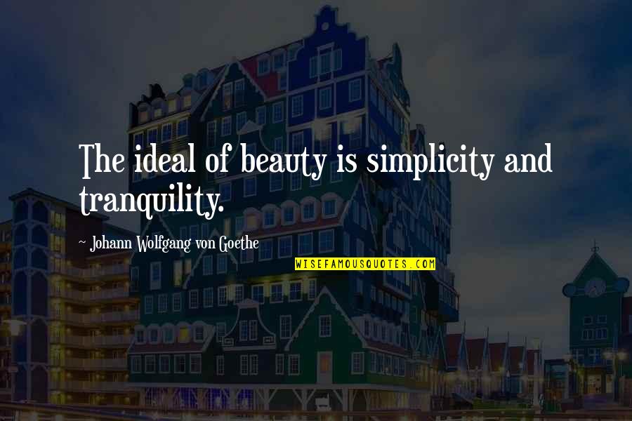 Beauty And Tranquility Quotes By Johann Wolfgang Von Goethe: The ideal of beauty is simplicity and tranquility. Beauty And Tranquility Quotes By Johann Wolfgang Von Goethe: The ideal of beauty is simplicity and tranquility.