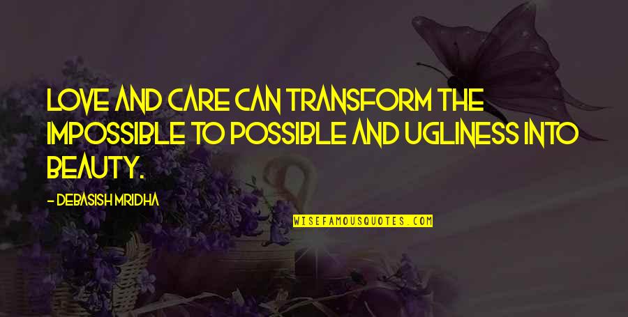 Beauty And Ugliness Quotes By Debasish Mridha: Love and care can transform the impossible to