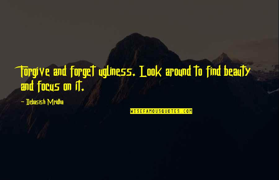 Beauty And Ugliness Quotes By Debasish Mridha: Forgive and forget ugliness. Look around to find