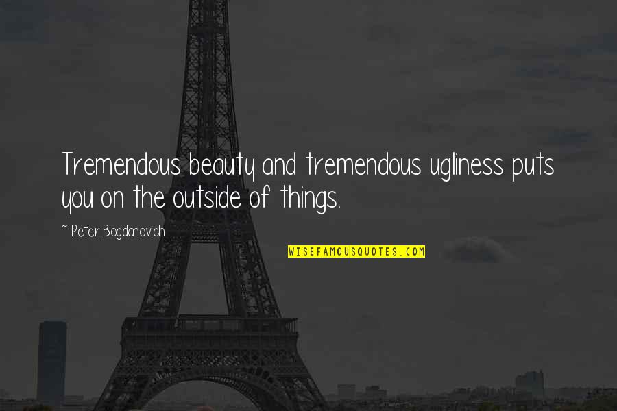 Beauty And Ugliness Quotes By Peter Bogdanovich: Tremendous beauty and tremendous ugliness puts you on