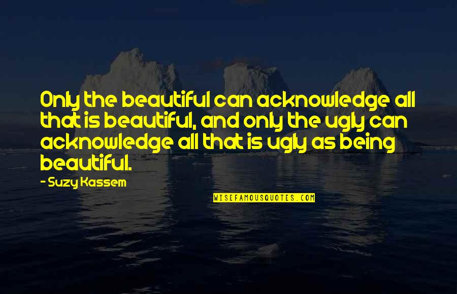 Beauty And Ugliness Quotes By Suzy Kassem: Only the beautiful can acknowledge all that is