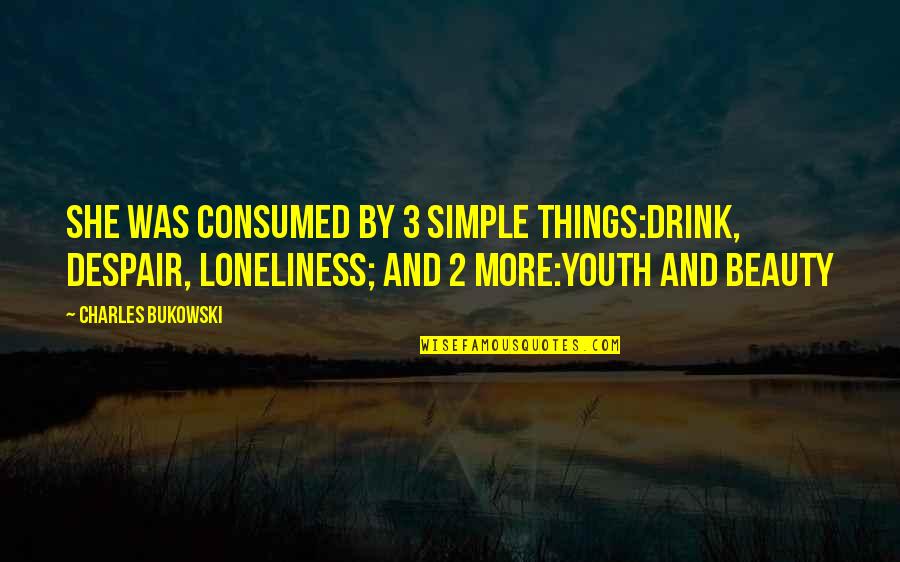 Beauty And Youth Quotes By Charles Bukowski: She was consumed by 3 simple things:drink, despair,