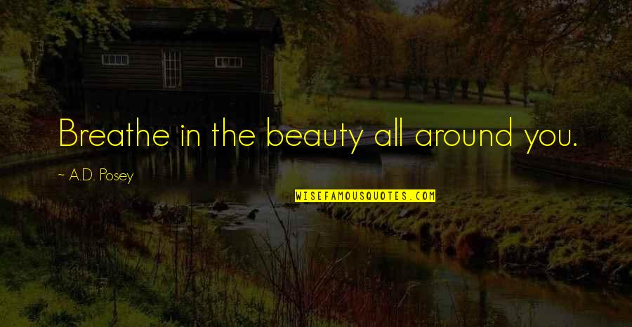 Beauty Around You Quotes By A.D. Posey: Breathe in the beauty all around you. Beauty Around You Quotes By A.D. Posey: Breathe in the beauty all around you.