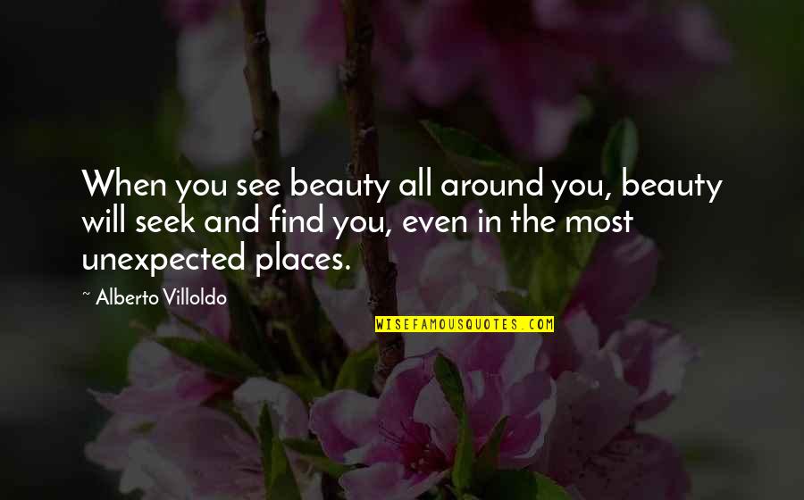 Beauty Around You Quotes By Alberto Villoldo: When you see beauty all around you, beauty Beauty Around You Quotes By Alberto Villoldo: When you see beauty all around you, beauty