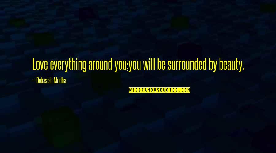 Beauty Around You Quotes By Debasish Mridha: Love everything around you;you will be surrounded by