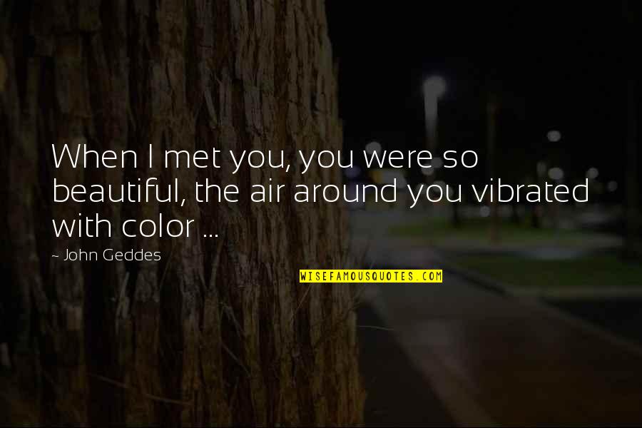 Beauty Around You Quotes By John Geddes: When I met you, you were so beautiful,