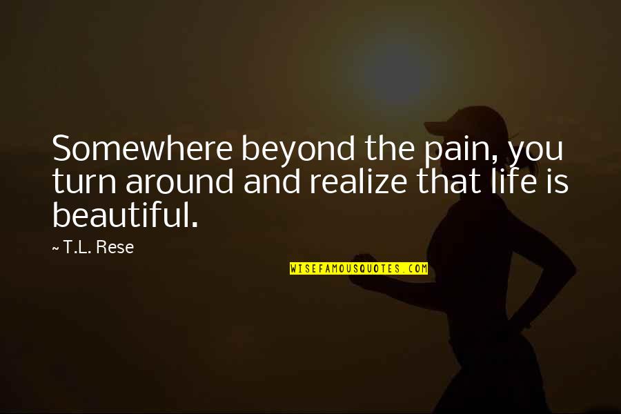 Beauty Around You Quotes By T.L. Rese: Somewhere beyond the pain, you turn around and