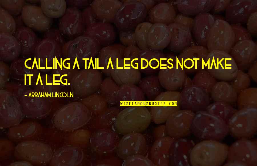 Beauty Awakened Quotes By Abraham Lincoln: Calling a tail a leg does not make