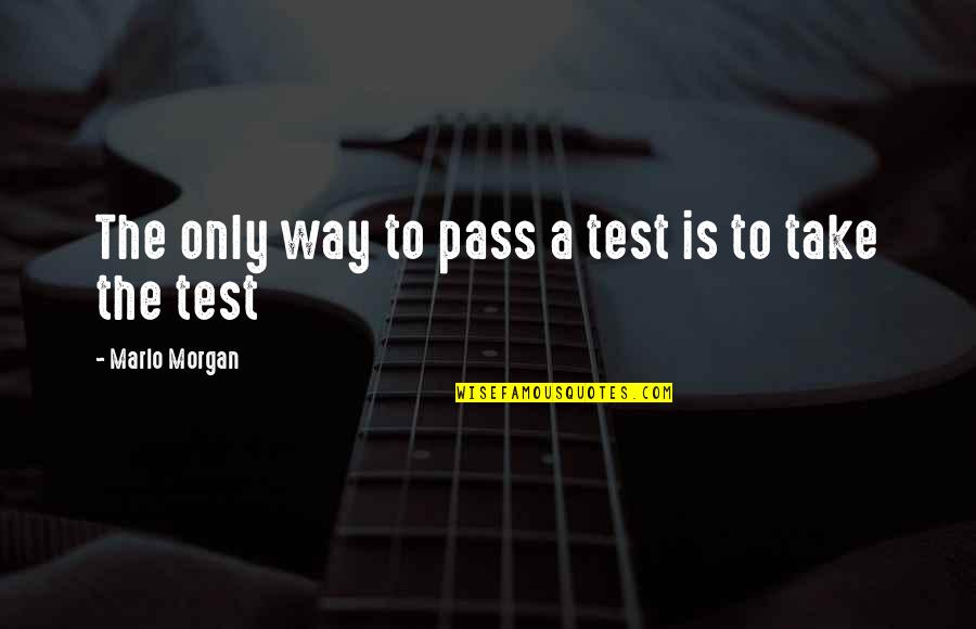 Beauty Awakened Quotes By Marlo Morgan: The only way to pass a test is