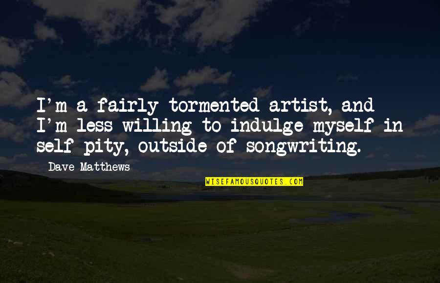 Beauty Being Dangerous Quotes By Dave Matthews: I'm a fairly tormented artist, and I'm less