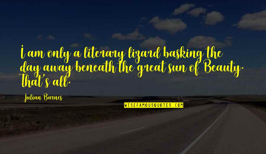 Beauty Beneath Quotes By Julian Barnes: I am only a literary lizard basking the