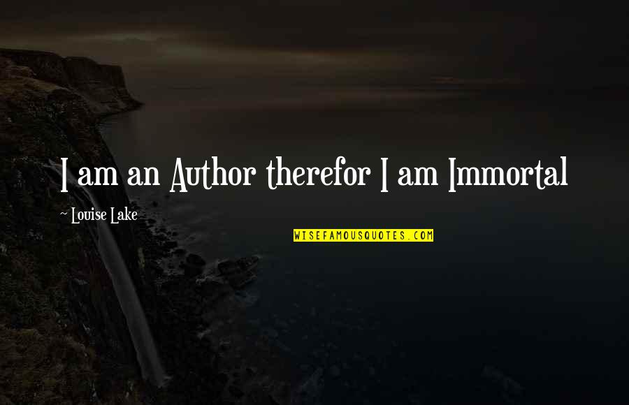 Beauty Brains And Brawn Quotes By Louise Lake: I am an Author therefor I am Immortal