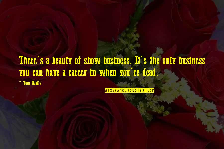 Beauty Business Quotes By Tom Waits: There's a beauty of show business. It's the