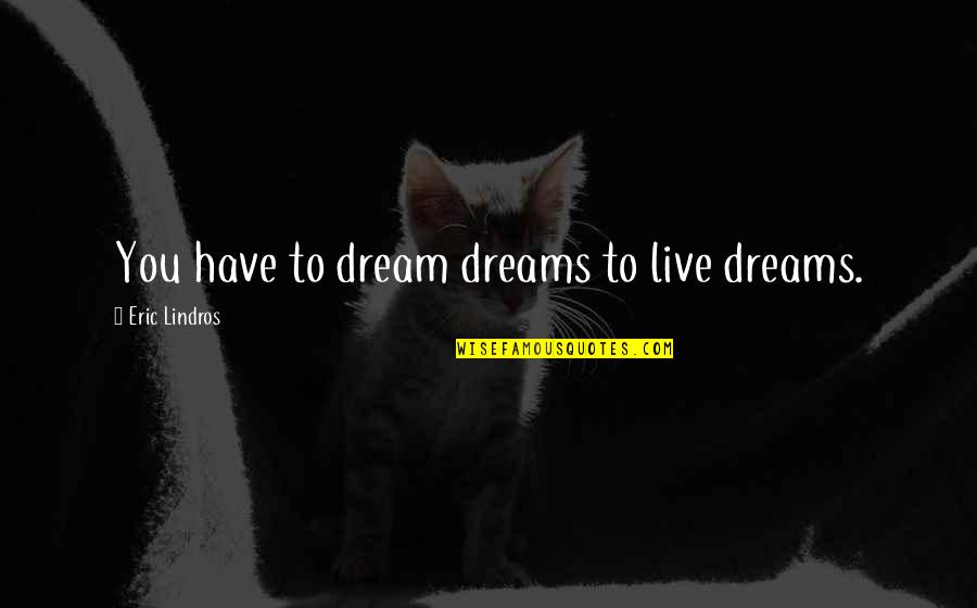 Beauty By Audrey Hepburn Quotes By Eric Lindros: You have to dream dreams to live dreams.