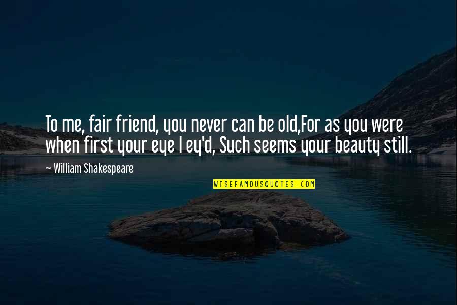 Beauty By Shakespeare Quotes By William Shakespeare: To me, fair friend, you never can be