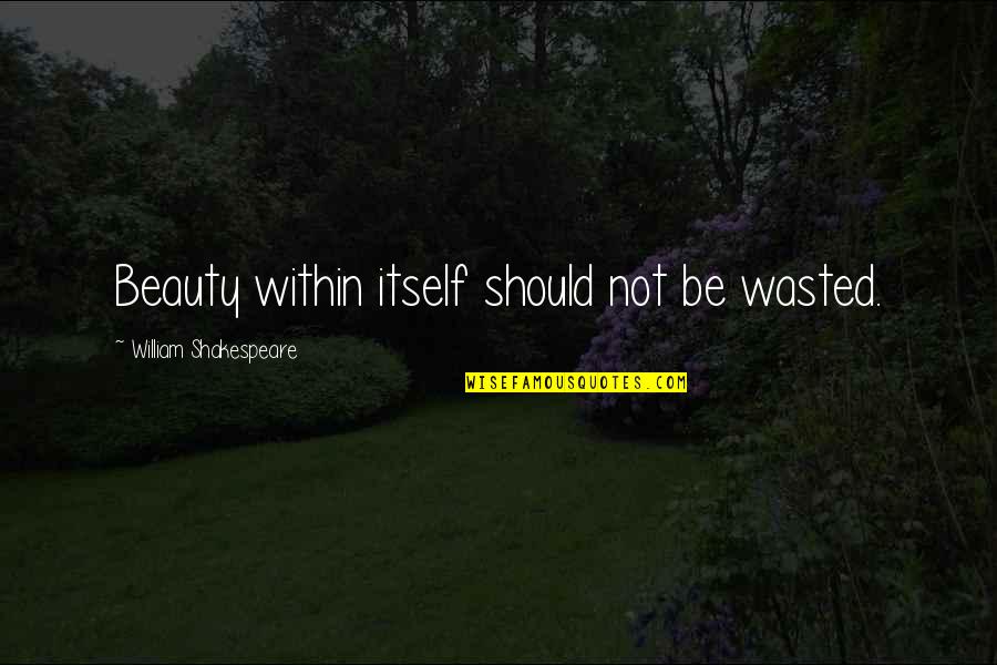 Beauty By Shakespeare Quotes By William Shakespeare: Beauty within itself should not be wasted.