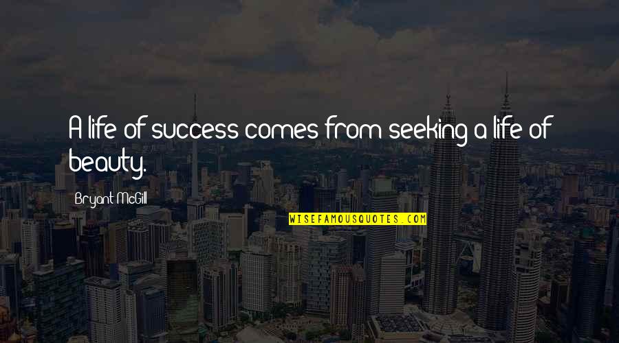 Beauty Comes Quotes By Bryant McGill: A life of success comes from seeking a