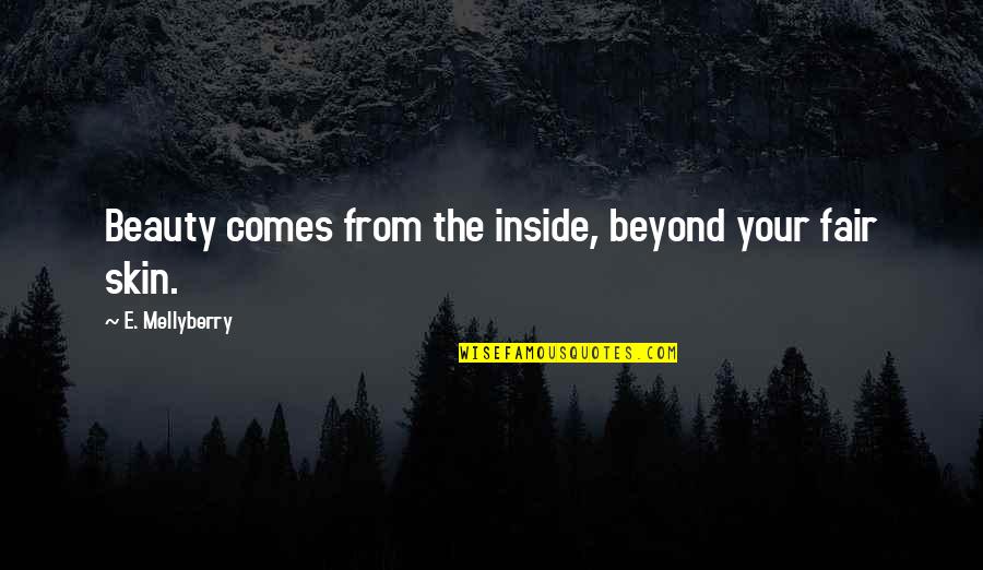 Beauty Comes Quotes By E. Mellyberry: Beauty comes from the inside, beyond your fair