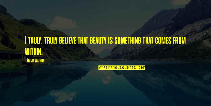 Beauty Comes Quotes By Emma Watson: I truly, truly believe that beauty is something