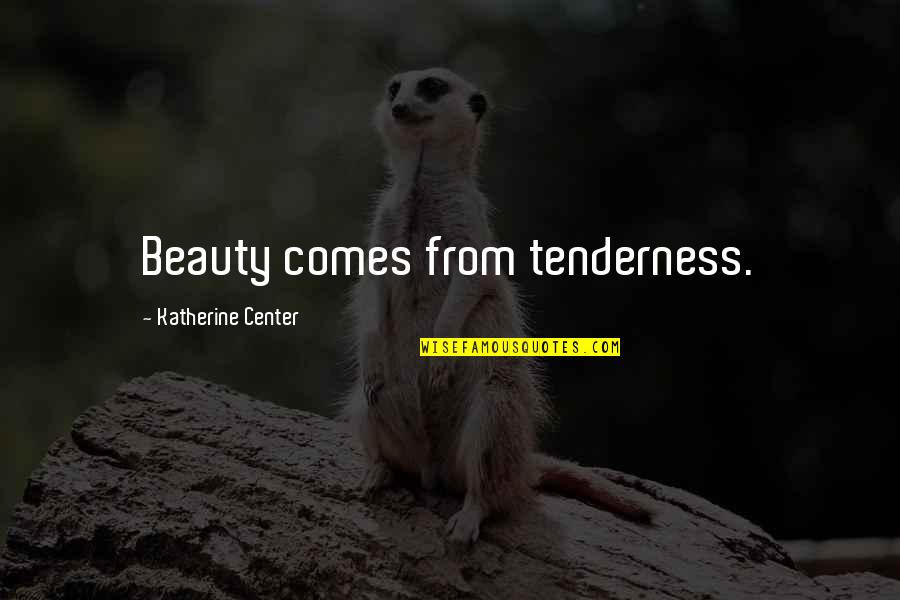 Beauty Comes Quotes By Katherine Center: Beauty comes from tenderness.