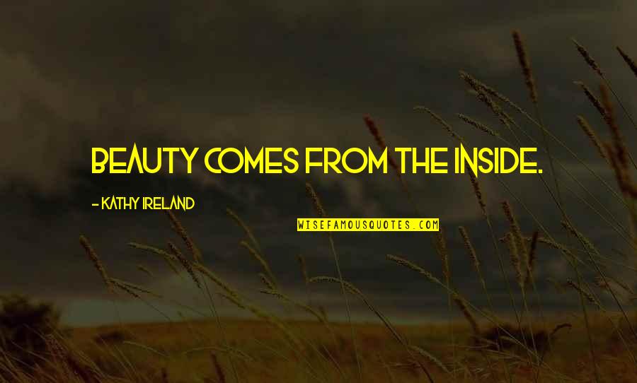 Beauty Comes Quotes By Kathy Ireland: Beauty comes from the inside.