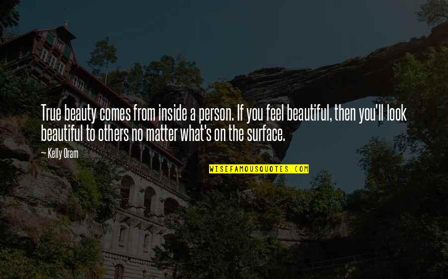 Beauty Comes Quotes By Kelly Oram: True beauty comes from inside a person. If