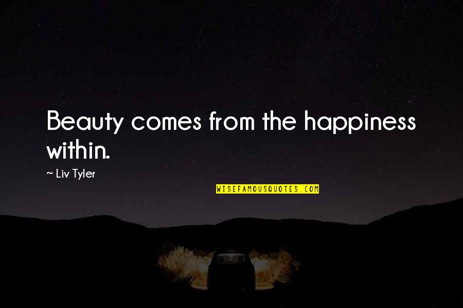 Beauty Comes Quotes By Liv Tyler: Beauty comes from the happiness within.