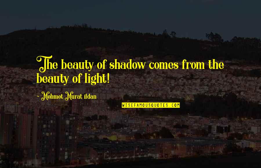 Beauty Comes Quotes By Mehmet Murat Ildan: The beauty of shadow comes from the beauty