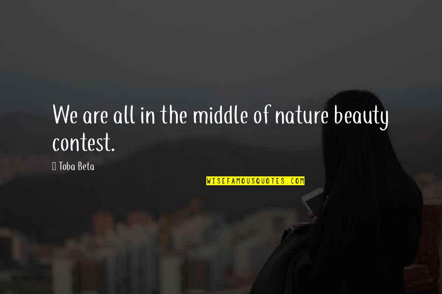 Beauty Contest Quotes By Toba Beta: We are all in the middle of nature