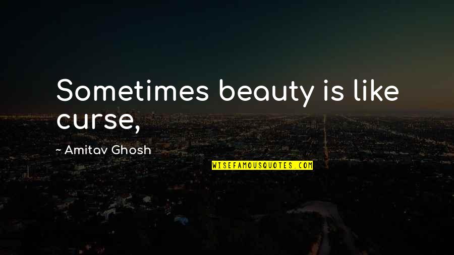 Beauty Curse Quotes By Amitav Ghosh: Sometimes beauty is like curse,