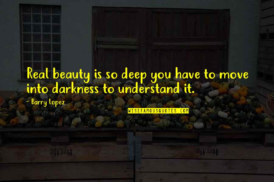 Beauty Darkness Quotes By Barry Lopez: Real beauty is so deep you have to